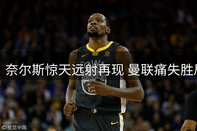 奈尔斯惊天远射再现 曼联痛失胜局重放